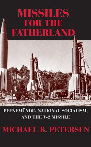 Missiles for the Fatherland: Peenemünde, National Socialism, and the V-2 Missile: Peenemunde, National Socialism, and the V-2 Missile (Cambridge Centennial of Flight)