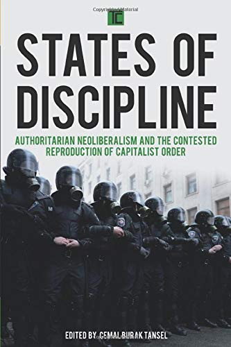 States of Discipline: Authoritarian Neoliberalism and the Contested Reproduction of Capitalist Order (Transforming Capitalism)