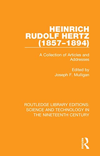 Heinrich Rudolf Hertz (1857-1894): A Collection of Articles and Addresses (Routledge Library Editions: Science and Technology in the Nineteenth Century)
