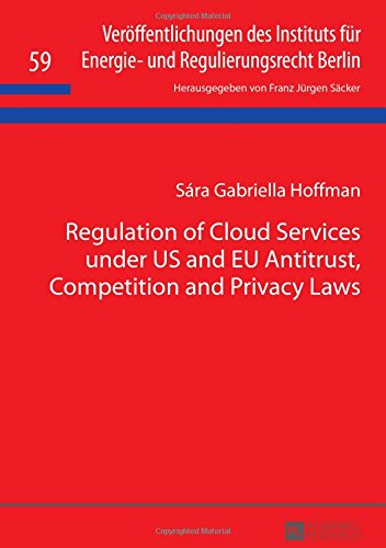 Regulation of Cloud Services under US and EU Antitrust, Competition and Privacy Laws (Veröffentlichungen des Instituts für Energie- und Regulierungsrecht Berlin)