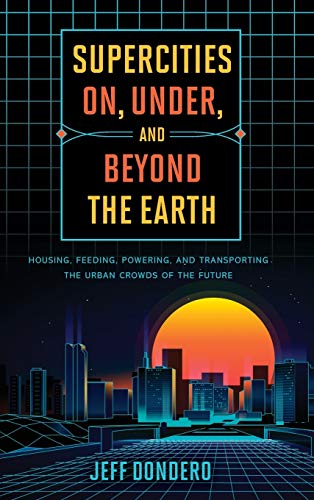 Supercities On, Under, and Beyond the Earth: Housing, Feeding, Powering, and Transporting the Urban Crowds of the Future