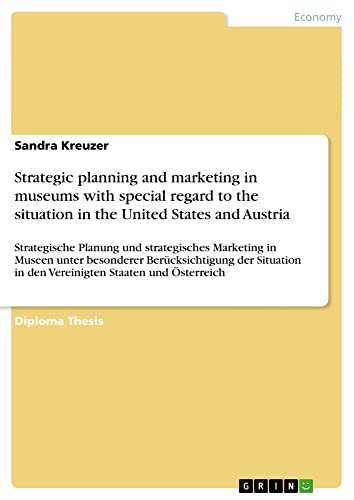 Strategic planning and marketing in museums with special regard to the situation in the United States and Austria: Strategische Planung und ... in den Vereinigten Staaten und Österreich