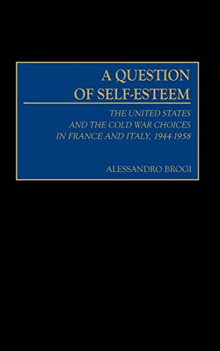 A Question of Self-Esteem: The United States and the Cold War Choices in France and Italy, 1944-1958 (International History)
