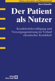 Der Patient als Nutzer: Krankheitsbewältigung und Versorgungsnutzung im Verlauf chronischer Krankheit