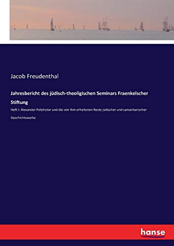 Jahresbericht des jüdisch-theoligischen Seminars Fraenkelscher Stiftung: Heft I: Alexander Polyhistor und die von ihm erhaltenen Reste jüdischer und samaritanischer Geschichtswerke
