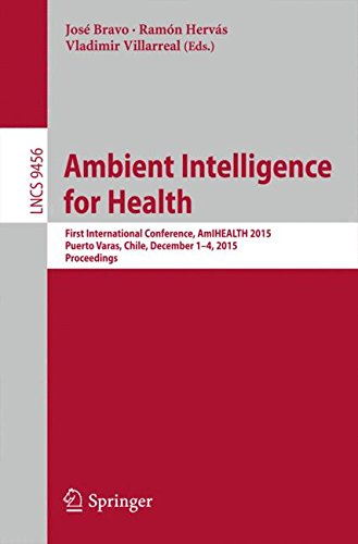 Ambient Intelligence for Health: First International Conference, AmIHEALTH 2015, Puerto Varas, Chile, December 1-4, 2015, Proceedings (Lecture Notes in Computer Science)