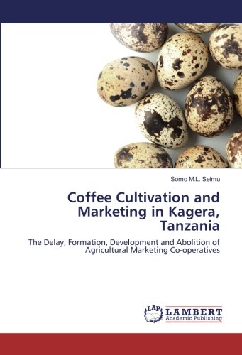 Coffee Cultivation and Marketing in Kagera, Tanzania: The Delay, Formation, Development and Abolition of Agricultural Marketing Co-operatives