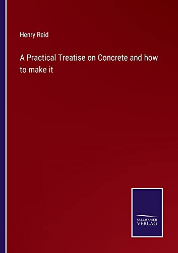 A Practical Treatise on Concrete and how to make it