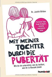 Mit meiner Tochter durch die Pubertät: Wie du sie unterstützt, wie du loslässt, wie ihr in Kontakt bleibt. Praktische Tipps, kluge Strategien, nützliche medizinische Infos