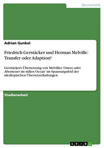 Friedrich Gerstäcker und Herman Melville: Transfer oder Adaption?: Gerstäckers Übersetzung von Melvilles 'Omoo oder Abenteuer im stillen Ocean' im Spannungsfeld der idealtypischen Übersetzerhaltungen