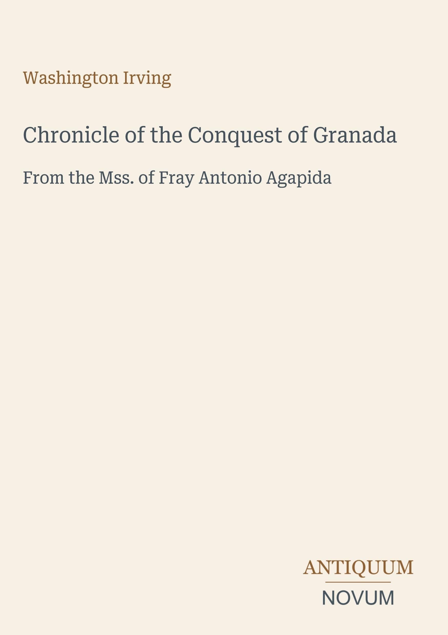 Chronicle of the Conquest of Granada: From the Mss. of Fray Antonio Agapida
