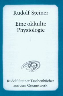 Eine okkulte Physiologie: Ein Zyklus von acht Vorträgen, gehalten in Prag vom 20. bis 28. März 1911, und ein Sondervortrag vom 28. März 1911