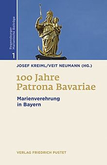 100 Jahre Patrona Bavariae: Marienverehrung in Bayern (Regensburger Marianische Beiträge)