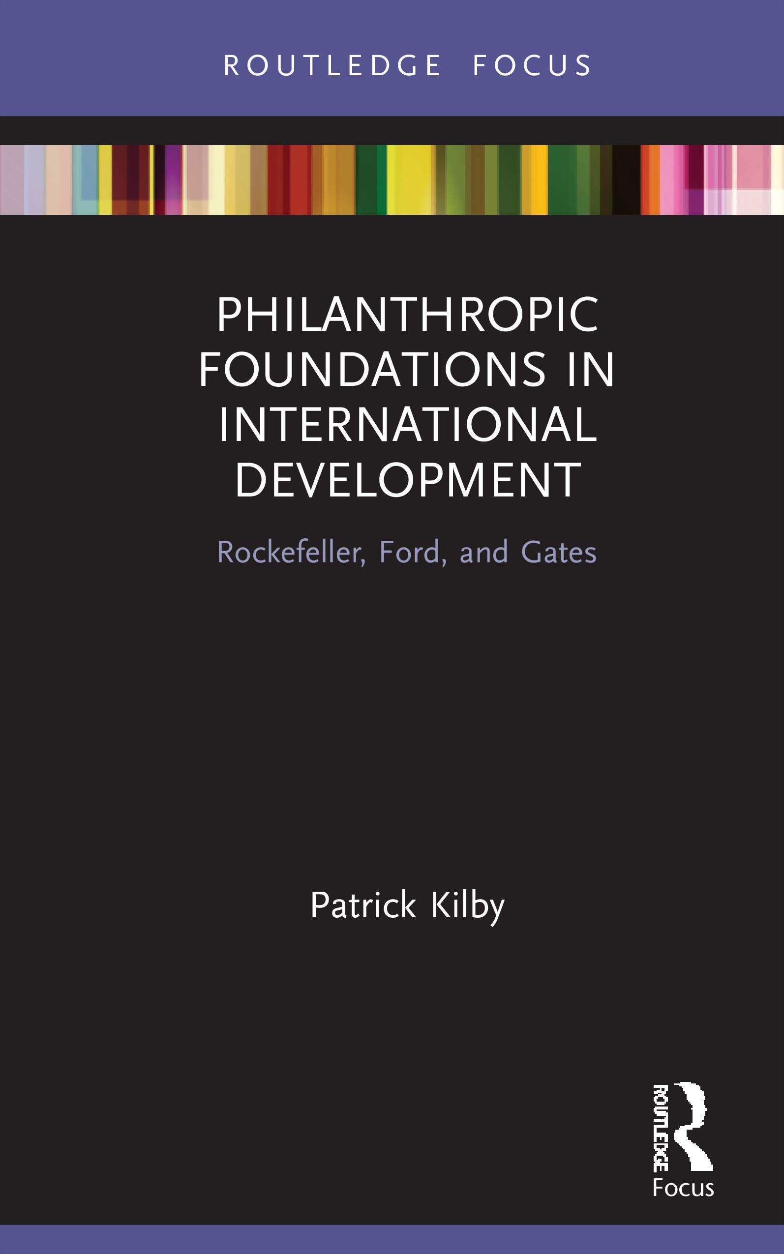 Philanthropic Foundations in International Development: Rockefeller, Ford and Gates (Routledge Explorations in Development Studies)