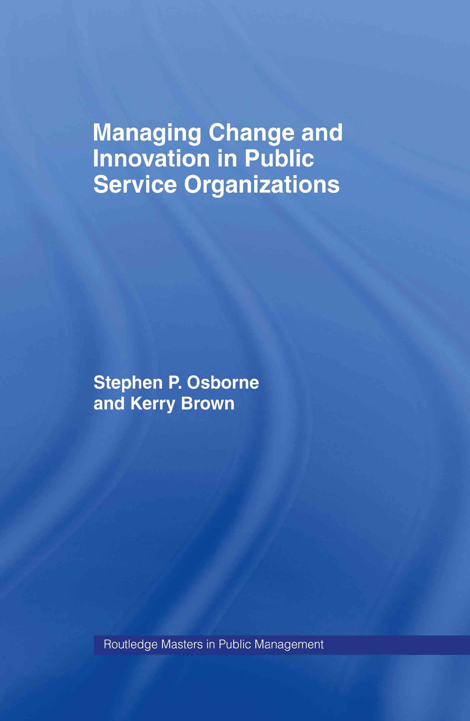 Managing Change and Innovation in Public Service Organizations (ROUTLEDGE MASTERS IN PUBLIC MANAGEMENT)
