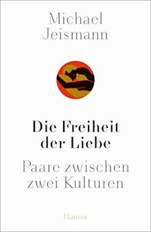 Die Freiheit der Liebe: Paare zwischen zwei Kulturen. Eine Weltgeschichte bis heute