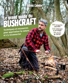 Le grand livre du bushcraft : techniques et ressources pour apprivoiser la nature et s'y reconnecter : 150 ressources naturelles, 120 techniques et bricolages, 34 astuces de terrain