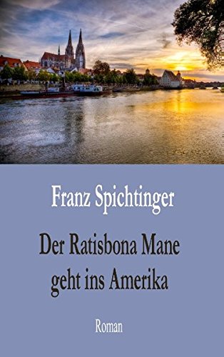 Der Ratisbona Mane geht ins Amerika: Roman