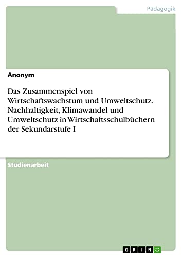 Das Zusammenspiel von Wirtschaftswachstum und Umweltschutz. Nachhaltigkeit, Klimawandel und Umweltschutz in Wirtschaftsschulbüchern der Sekundarstufe I