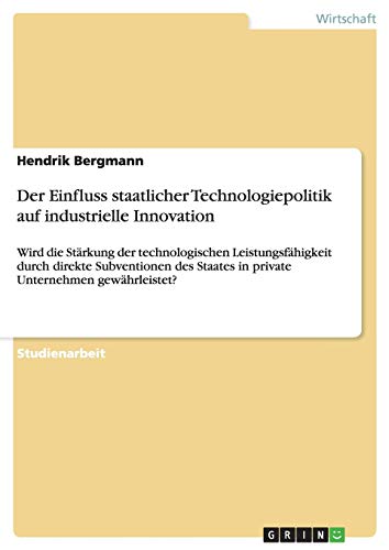 Der Einfluss staatlicher Technologiepolitik auf industrielle Innovation: Wird die Stärkung der technologischen Leistungsfähigkeit durch direkte ... Staates in private Unternehmen gewährleistet?