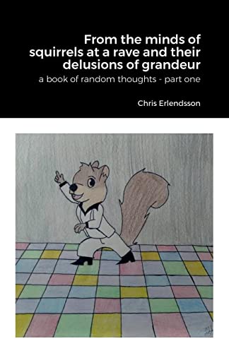 From the Minds of Squirrels At a Rave and Their Delusions of Granduer: A Book of Random Thoughts - Part One
