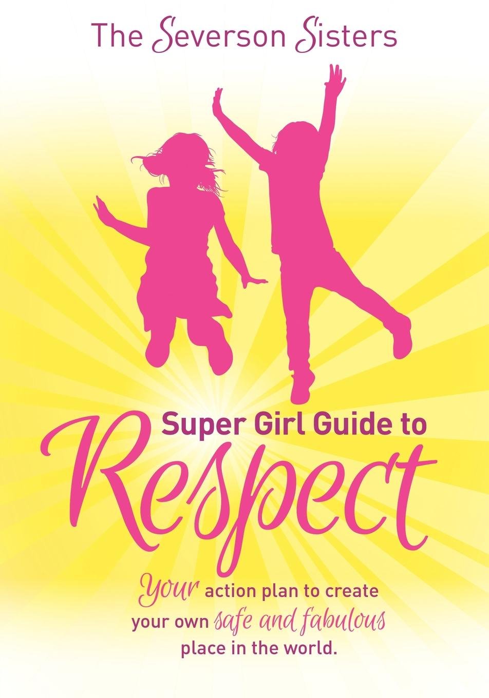 Severson Sisters Super Girl Guide To: Respect: Respect : Your Action Plan to Create Your Own Safe and Fabulous Place in the World