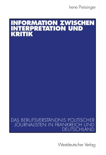 Information zwischen Interpretation und Kritik. Das Berufsverständnis politischer Journalisten in Frankreich und Deutschland