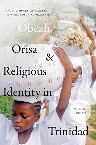 Obeah, Orisa, and Religious Identity in Trinidad, Volume I, Obeah: Africans in the White Colonial Imagination, Volume 1 (Religious Cultures of African and African Diaspora People, 1)