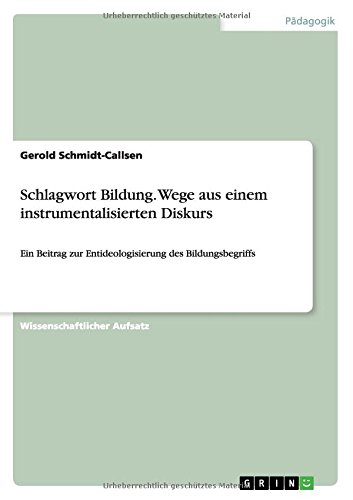 Schlagwort Bildung. Wege aus einem instrumentalisierten Diskurs: Ein Beitrag zur Entideologisierung des Bildungsbegriffs