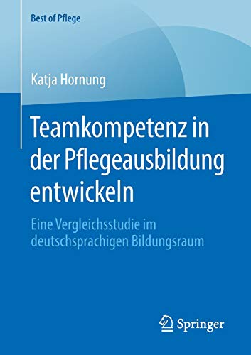 Teamkompetenz in der Pflegeausbildung entwickeln: Eine Vergleichsstudie im deutschsprachigen Bildungsraum (Best of Pflege)