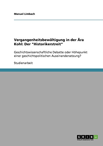 Vergangenheitsbewältigung in der Ära Kohl: Der Historikerstreit: Geschichtswissenschaftliche Debatte oder Höhepunkt einer geschichtspolitischen Auseinandersetzung?