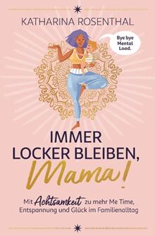 Immer locker bleiben, Mama! Mit Achtsamkeit zu mehr Me Time, Entspannung und Glück im Familienalltag