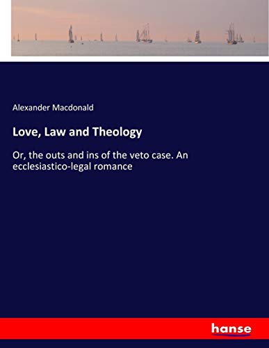 Love, Law and Theology: Or, the outs and ins of the veto case. An ecclesiastico-legal romance