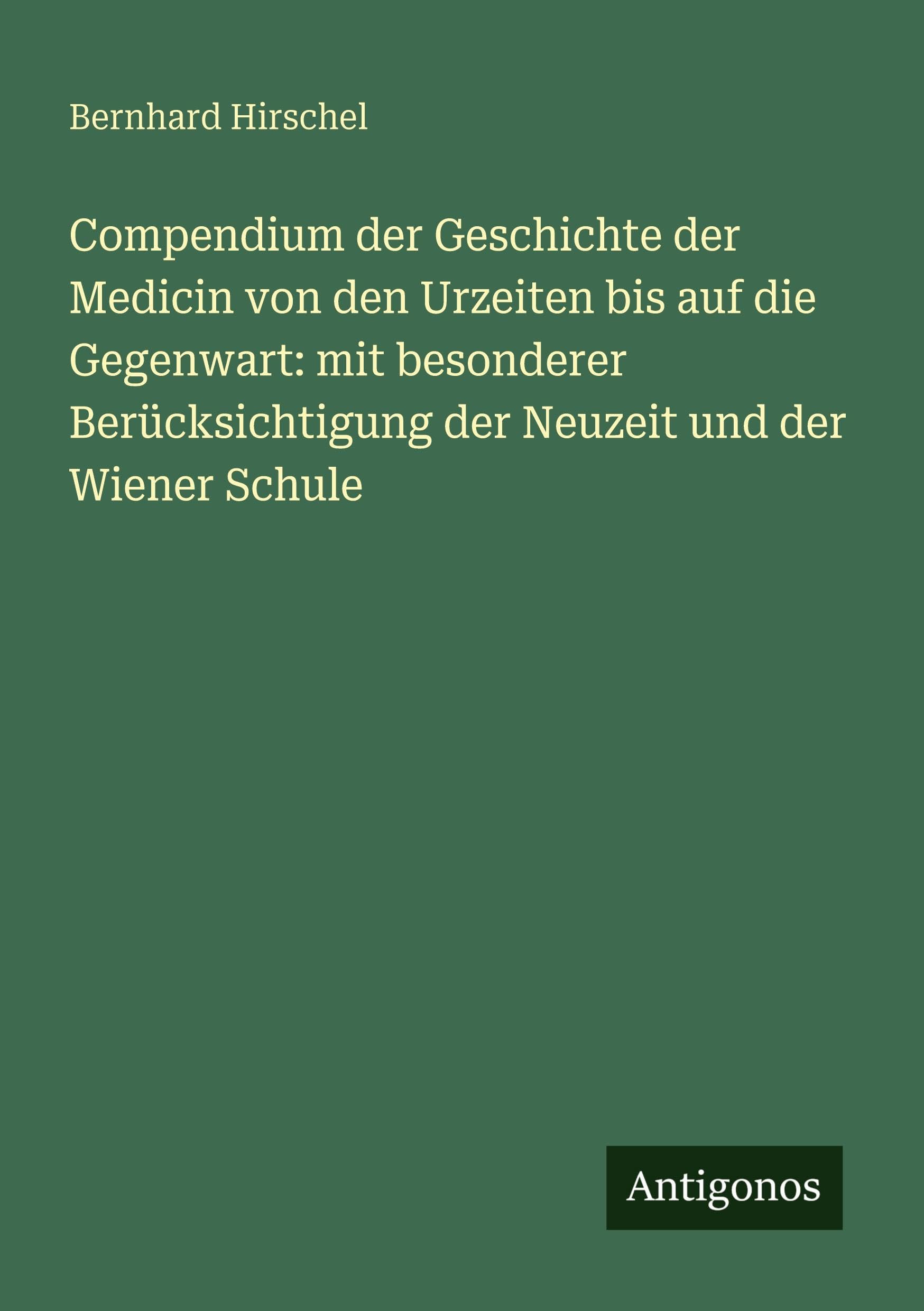 Compendium der Geschichte der Medicin von den Urzeiten bis auf die Gegenwart: mit besonderer Berücksichtigung der Neuzeit und der Wiener Schule