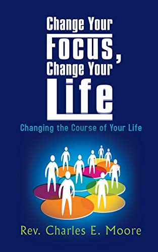 Change Your Focus, Change Your Life: Changing the Course of Your Life