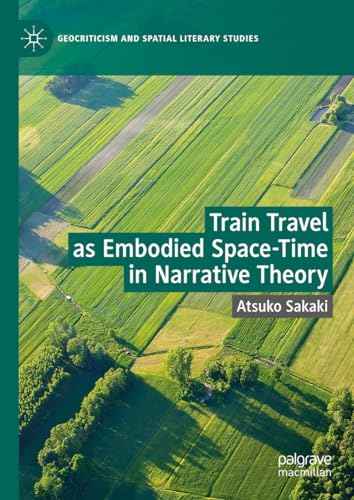 Train Travel as Embodied Space-Time in Narrative Theory: Toward an Alternative Narrative Theory (Geocriticism and Spatial Literary Studies)