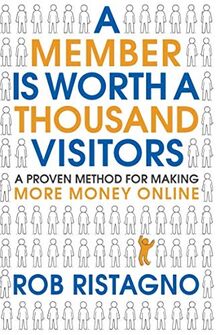 A Member is Worth A Thousand Visitors: A Proven Method for Making More Money Online