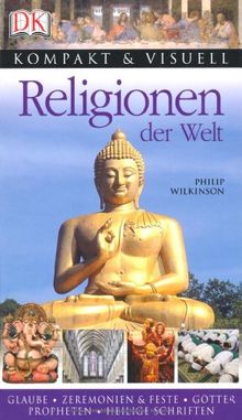 Kompakt & Visuell: Religionen der Welt: Glaube, Zeremonien & Feste, Götter, Propheten, Heilige Schriften