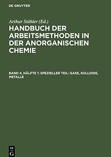 Handbuch der Arbeitsmethoden in der anorganischen Chemie / Spezieller Teil: Gase, Kolloide, Metalle: HAAC-B, Band 4, Hälfte 1