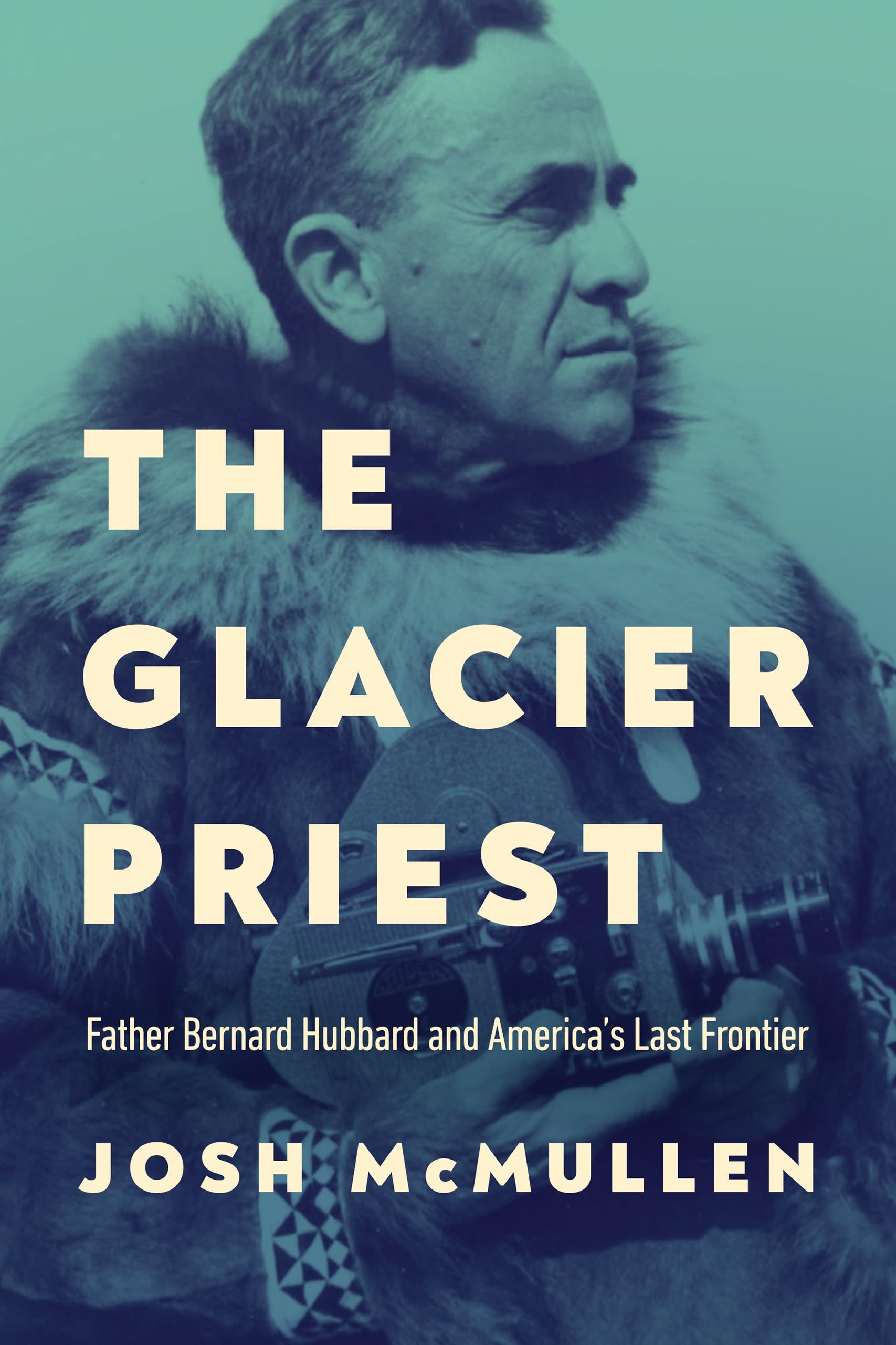 The Glacier Priest: Father Bernard Hubbard and America's Last Frontier
