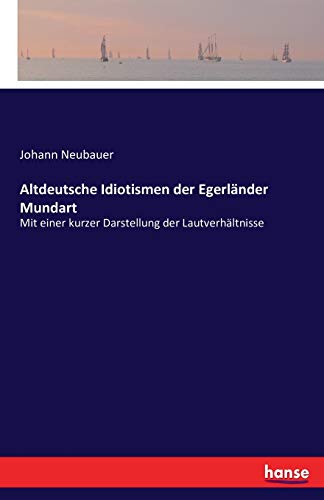 Altdeutsche Idiotismen der Egerländer Mundart: Mit einer kurzer Darstellung der Lautverhältnisse