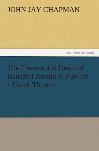 The Treason and Death of Benedict Arnold A Play for a Greek Theatre (TREDITION CLASSICS)