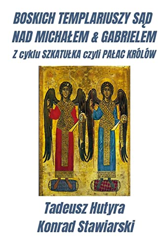 BOSKICH TEMPLARIUSZY SĄD NAD MICHAŁEM & GABRIELEM: Z cyklu SZKATUŁKA czyli PAŁAC KRÓLÓW: Z cyklu SZKATU¿KA czyli PA¿AC KRÓLÓW