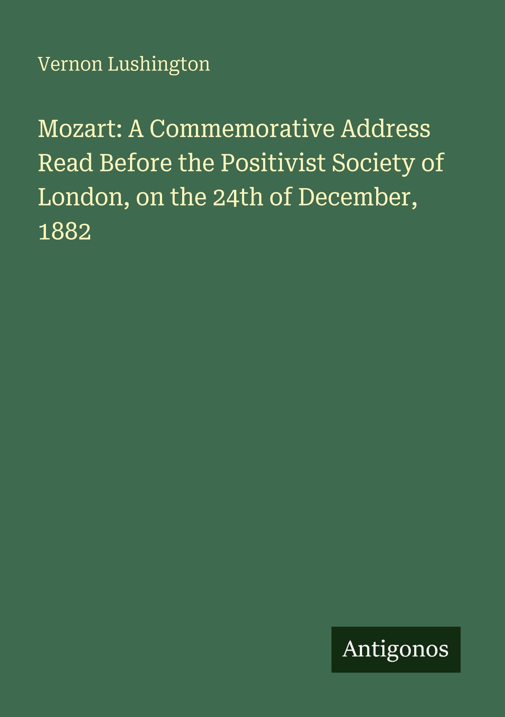 Mozart: A Commemorative Address Read Before the Positivist Society of London, on the 24th of December, 1882