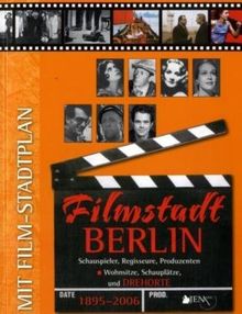 Filmstadt Berlin 1895 - 2006: Schauspieler, Regisseure, Produzenten - Wohnsitze, Schauplätze und Drehorte