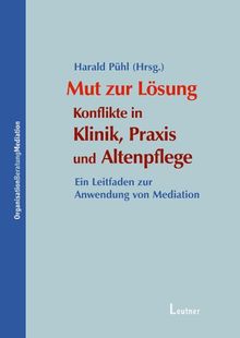 Mut zur Lösung:  Konflikte in Klinik,  Praxis und Altenpflege: Ein Leitfaden zur Anwendung von Mediation