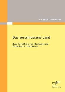 Das verschlossene Land: Zum Verhältnis von Ideologie und Sicherheit in Nordkorea