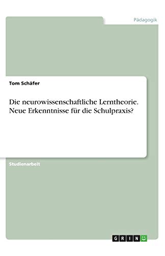 Die neurowissenschaftliche Lerntheorie. Neue Erkenntnisse für die Schulpraxis?