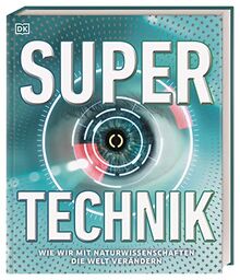Super-Technik: Wie wir mit Naturwissenschaften die Welt verändern