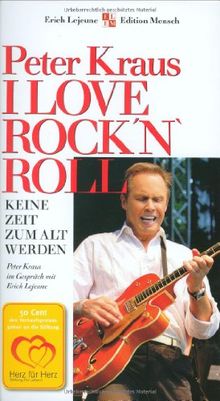 I Love Rock 'n' Roll: Keine Zeit zum alt werden. Peter Kraus im Gespräch mit Erich J. Lejeune